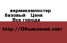 вермикомпостер   базовый › Цена ­ 3 500 - Все города  »    